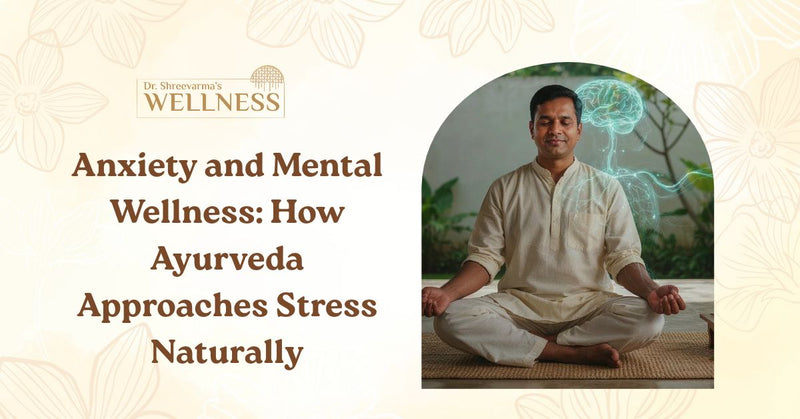 Anxiety and Mental Wellness: How Ayurveda Approaches Stress Naturally
