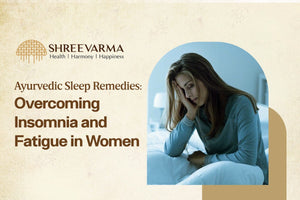 Ayurvedic Sleep Remedies: Overcoming Insomnia and Fatigue in Women