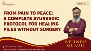 From Pain to Peace: A Complete Ayurvedic Protocol for Healing Piles Without Surgery!