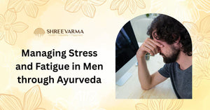 Managing Stress and Fatigue in Men through Ayurveda