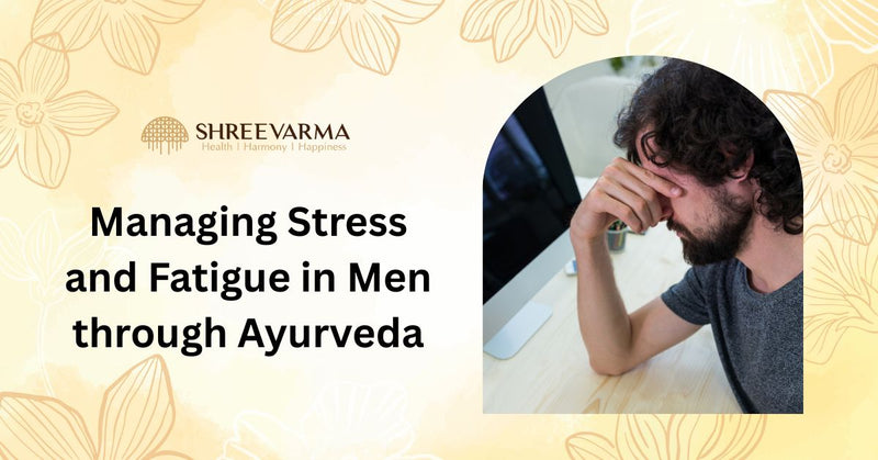 Managing Stress and Fatigue in Men through Ayurveda