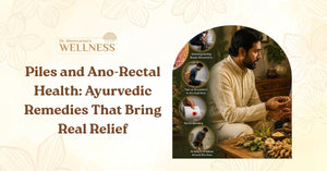 Piles and Ano-Rectal Health: Ayurvedic Remedies That Bring Real Relief