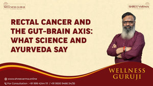 Rectal Cancer and the Gut-Brain Axis: What Science and Ayurveda Say for Reversal & Healing!