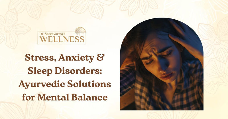 Stress, Anxiety & Sleep Disorders: Ayurvedic Solutions for Mental Balance