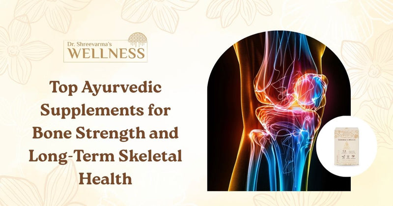 Top Ayurvedic Supplements for Bone Strength and Long-Term Skeletal Health